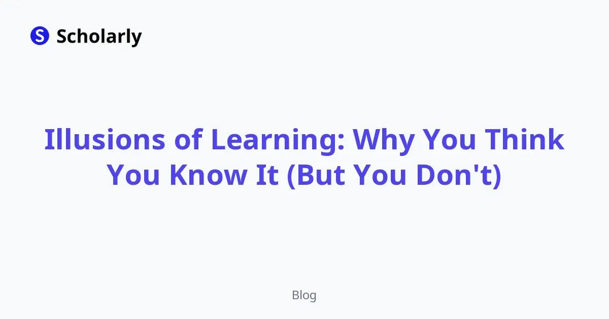 Illusions of Learning: Why You Think You Know It (But You Don't)